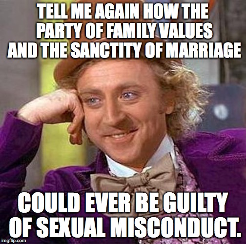 Creepy Condescending Wonka Meme | TELL ME AGAIN HOW THE PARTY OF FAMILY VALUES AND THE SANCTITY OF MARRIAGE COULD EVER BE GUILTY OF SEXUAL MISCONDUCT. | image tagged in memes,creepy condescending wonka | made w/ Imgflip meme maker