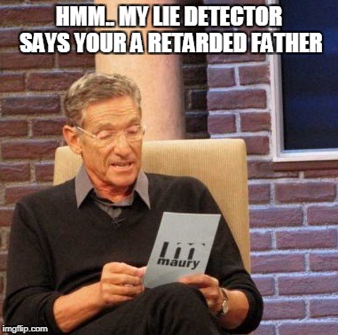 Maury Lie Detector Meme | HMM.. MY LIE DETECTOR SAYS YOUR A RETARDED FATHER | image tagged in memes,maury lie detector | made w/ Imgflip meme maker