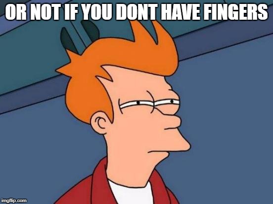 Futurama Fry Meme | OR NOT IF YOU DONT HAVE FINGERS | image tagged in memes,futurama fry | made w/ Imgflip meme maker