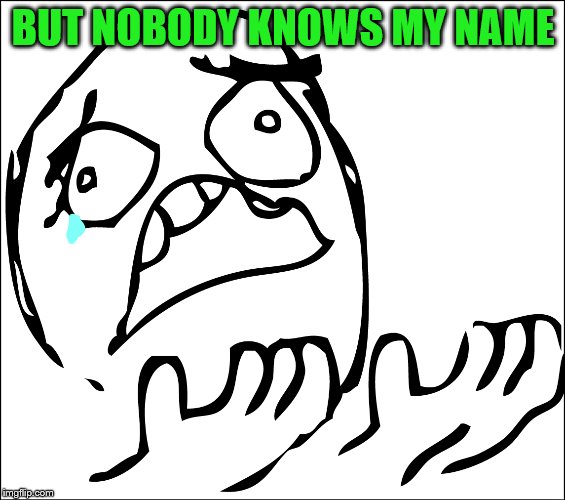 BUT NOBODY KNOWS MY NAME | made w/ Imgflip meme maker