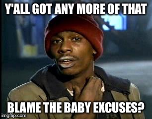 Y'all Got Any More Of That Meme | Y'ALL GOT ANY MORE OF THAT BLAME THE BABY EXCUSES? | image tagged in memes,yall got any more of | made w/ Imgflip meme maker