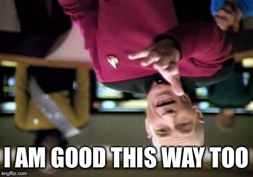 Picard Wtf Meme | I AM GOOD THIS WAY TOO | image tagged in memes,picard wtf | made w/ Imgflip meme maker
