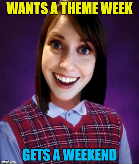 Better than nothing... :) | WANTS A THEME WEEK; GETS A WEEKEND | image tagged in bad luck overly attached girlfriend,memes,theme week,theme weekend | made w/ Imgflip meme maker