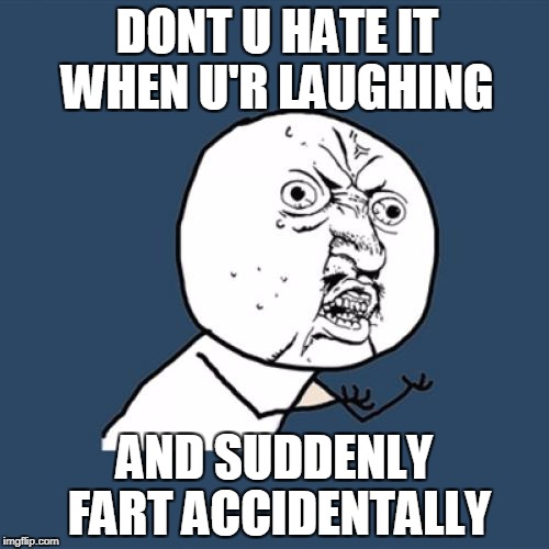 Y U No | DONT U HATE IT WHEN U'R LAUGHING; AND SUDDENLY FART ACCIDENTALLY | image tagged in memes,y u no | made w/ Imgflip meme maker