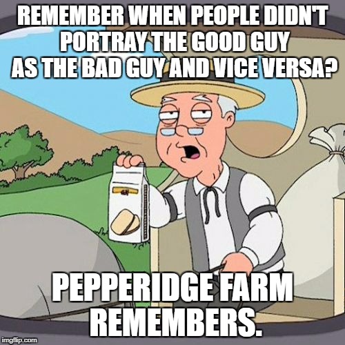 Flopped Sides | REMEMBER WHEN PEOPLE DIDN'T PORTRAY THE GOOD GUY AS THE BAD GUY AND VICE VERSA? PEPPERIDGE FARM REMEMBERS. | image tagged in memes,pepperidge farm remembers | made w/ Imgflip meme maker