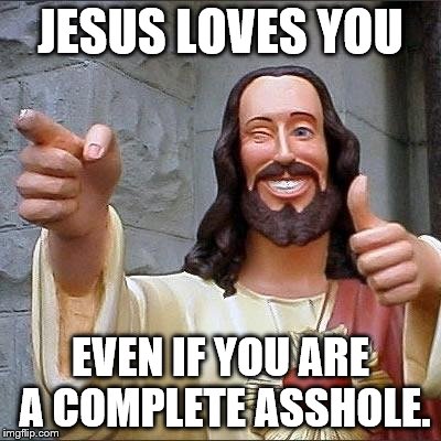 jesus says | JESUS LOVES YOU; EVEN IF YOU ARE A COMPLETE ASSHOLE. | image tagged in jesus says | made w/ Imgflip meme maker