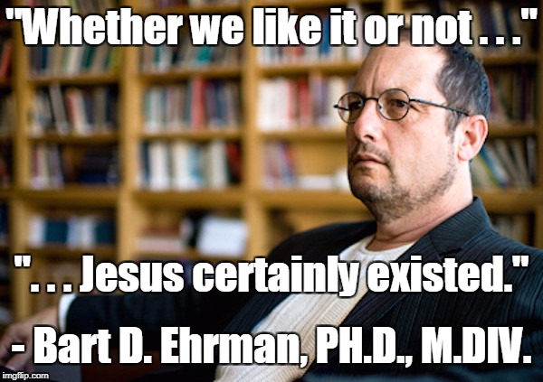 But, but, Christ myther argument from silence, something, something... | "Whether we like it or not . . ."; ". . . Jesus certainly existed."; - Bart D. Ehrman, PH.D., M.DIV. | image tagged in memes,atheist,skeptic,historian,author,jesus christ | made w/ Imgflip meme maker