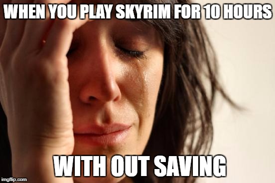 First World Problems | WHEN YOU PLAY SKYRIM FOR 10 HOURS; WITH OUT SAVING | image tagged in memes,first world problems | made w/ Imgflip meme maker