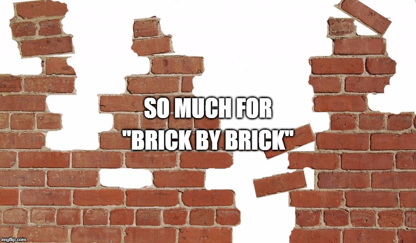 SO MUCH FOR "BRICK BY BRICK" | made w/ Imgflip meme maker