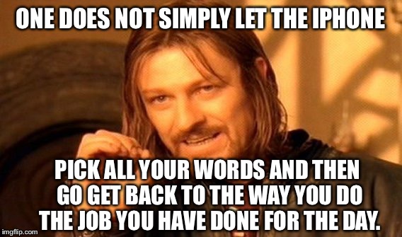 Meme by Applet | ONE DOES NOT SIMPLY LET THE IPHONE; PICK ALL YOUR WORDS AND THEN GO GET BACK TO THE WAY YOU DO THE JOB YOU HAVE DONE FOR THE DAY. | image tagged in memes,one does not simply,servlet a triscuit meme by iphone | made w/ Imgflip meme maker