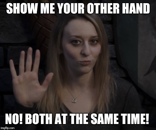 SHOW ME YOUR OTHER HAND; NO! BOTH AT THE SAME TIME! | made w/ Imgflip meme maker
