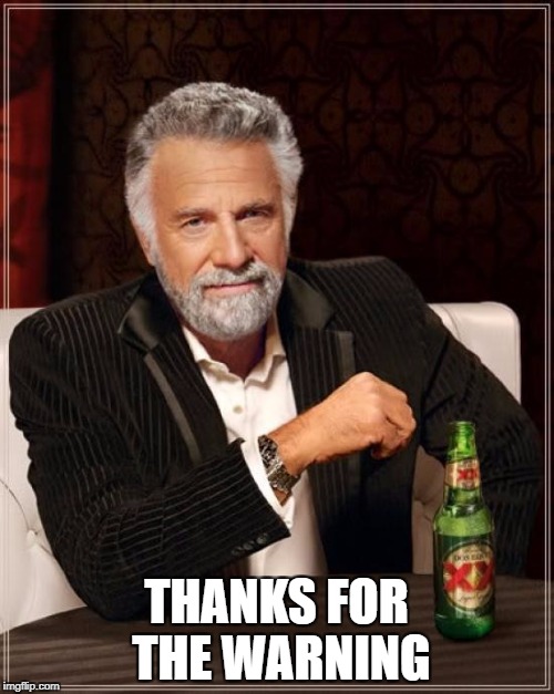 The Most Interesting Man In The World Meme | THANKS FOR THE WARNING | image tagged in memes,the most interesting man in the world | made w/ Imgflip meme maker