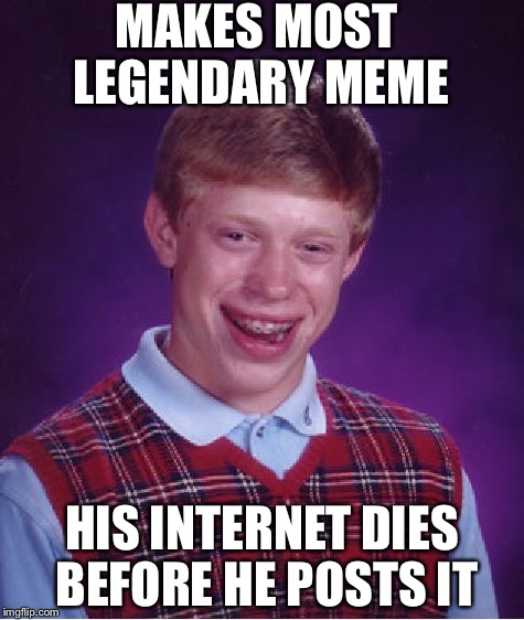 Bad Luck Brian | MAKES MOST LEGENDARY MEME; HIS INTERNET DIES BEFORE HE POSTS IT | image tagged in memes,bad luck brian | made w/ Imgflip meme maker