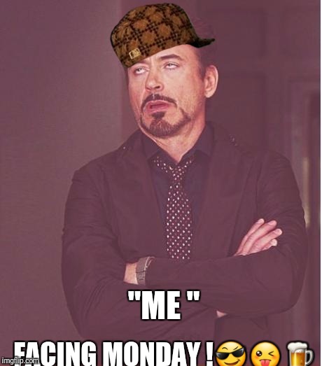 Face You Make Robert Downey Jr | FACING MONDAY !😎😜🍺; "ME " | image tagged in memes,face you make robert downey jr,scumbag | made w/ Imgflip meme maker