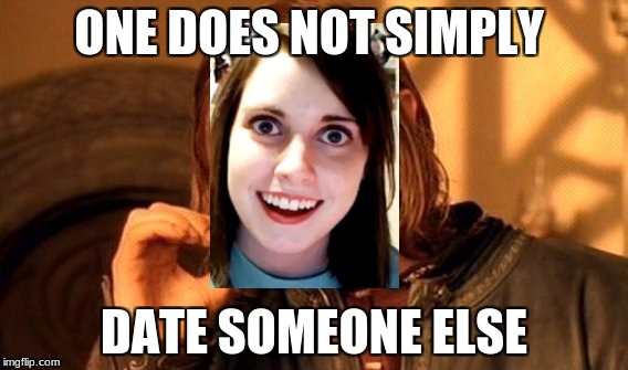 My Meme For Overly Attached Girlfriend Weekend | ONE DOES NOT SIMPLY; DATE SOMEONE ELSE | image tagged in memes,one does not simply,overly attached girlfriend,dating | made w/ Imgflip meme maker