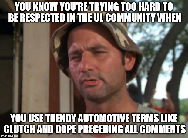 So I Got That Goin For Me Which Is Nice Meme | YOU KNOW YOU'RE TRYING TOO HARD TO BE RESPECTED IN THE UL COMMUNITY WHEN; YOU USE TRENDY AUTOMOTIVE TERMS LIKE CLUTCH AND DOPE PRECEDING ALL COMMENTS | image tagged in memes,so i got that goin for me which is nice | made w/ Imgflip meme maker