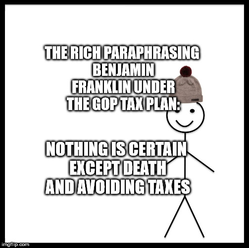 Be Like Bill Meme | THE RICH PARAPHRASING BENJAMIN FRANKLIN UNDER THE GOP TAX PLAN:; NOTHING IS CERTAIN EXCEPT DEATH AND AVOIDING TAXES | image tagged in memes,be like bill | made w/ Imgflip meme maker