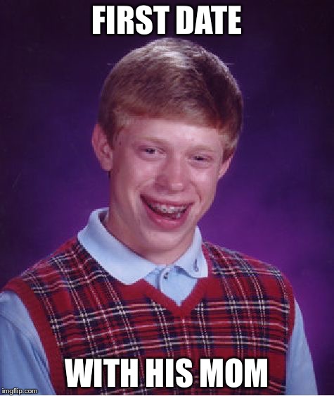 It’s supposed to be goes on first date,my bad | FIRST DATE; WITH HIS MOM | image tagged in memes,bad luck brian | made w/ Imgflip meme maker