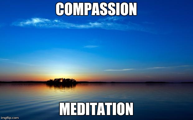 Inspirational Quote | COMPASSION; MEDITATION | image tagged in inspirational quote | made w/ Imgflip meme maker