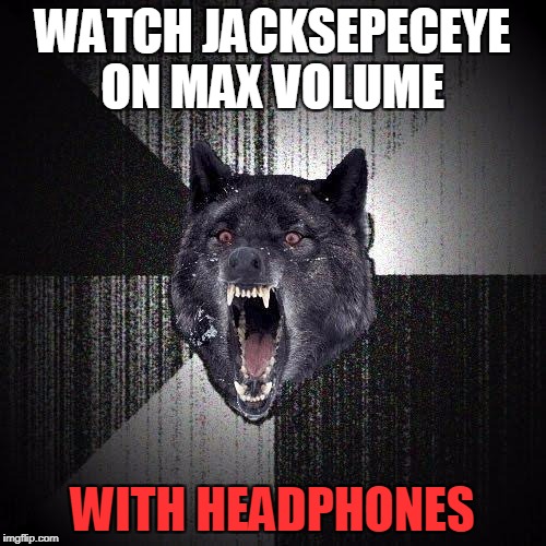 Insanity Wolf | WATCH JACKSEPECEYE ON MAX VOLUME; WITH HEADPHONES | image tagged in memes,insanity wolf | made w/ Imgflip meme maker