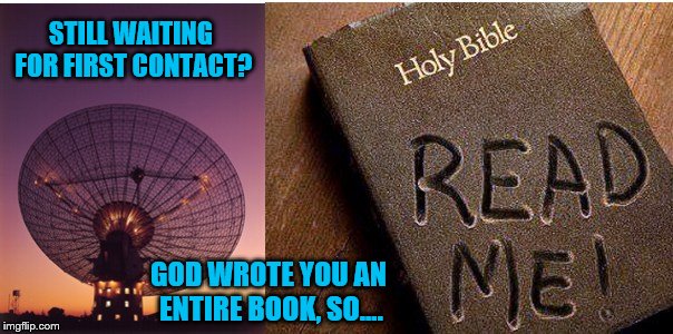 What do you want Him to do?  Part the Red Sea?  | STILL WAITING FOR FIRST CONTACT? GOD WROTE YOU AN ENTIRE BOOK, SO.... | image tagged in memes,bible,literature,christianity,maga | made w/ Imgflip meme maker