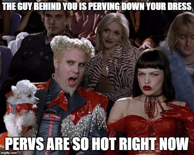 Mugatu So Hot Right Now | THE GUY BEHIND YOU IS PERVING DOWN YOUR DRESS; PERVS ARE SO HOT RIGHT NOW | image tagged in memes,mugatu so hot right now | made w/ Imgflip meme maker