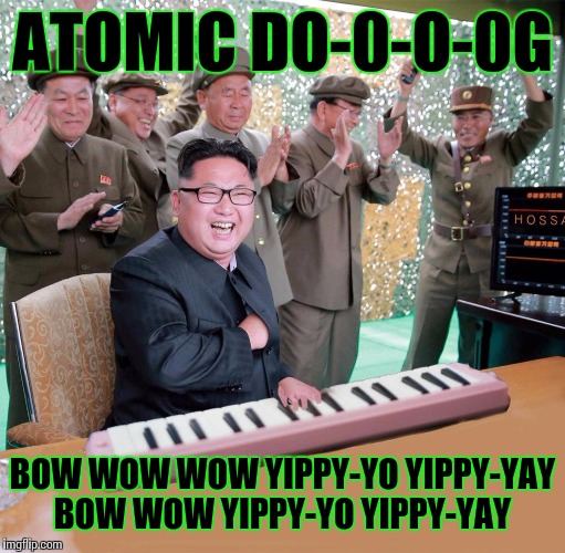 Kim Jong Uncut funk, the bomb !  | ATOMIC DO-0-O-0G; BOW WOW WOW YIPPY-YO YIPPY-YAY BOW WOW YIPPY-YO YIPPY-YAY | image tagged in kim jong-un,atomic bomb,memes,happy kim jong un | made w/ Imgflip meme maker
