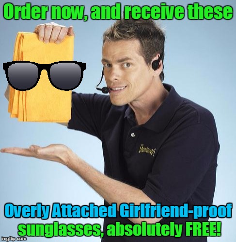 Order now, and receive these Overly Attached Girlfriend-proof sunglasses, absolutely FREE! Overly Attached Girlfriend-proof | made w/ Imgflip meme maker