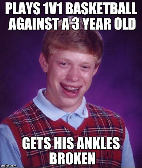 Bad Luck Brian | PLAYS 1V1 BASKETBALL AGAINST A 3 YEAR OLD; GETS HIS ANKLES BROKEN | image tagged in memes,bad luck brian | made w/ Imgflip meme maker