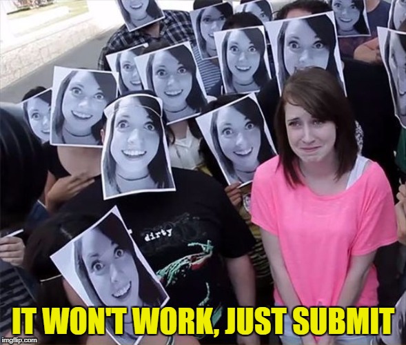 IT WON'T WORK, JUST SUBMIT | made w/ Imgflip meme maker