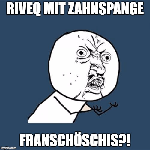 Y U No Meme | RIVEQ MIT ZAHNSPANGE; FRANSCHÖSCHIS?! | image tagged in memes,y u no | made w/ Imgflip meme maker