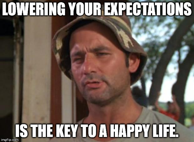 Lower Your Expectations | LOWERING YOUR EXPECTATIONS; IS THE KEY TO A HAPPY LIFE. | image tagged in happy life,expectation vs reality | made w/ Imgflip meme maker
