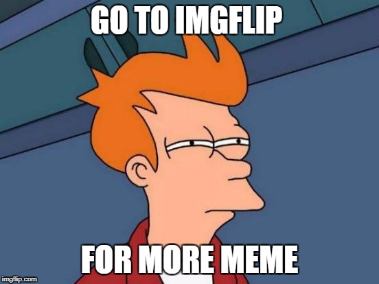 Futurama Fry Meme | GO TO IMGFLIP FOR MORE MEME | image tagged in memes,futurama fry | made w/ Imgflip meme maker