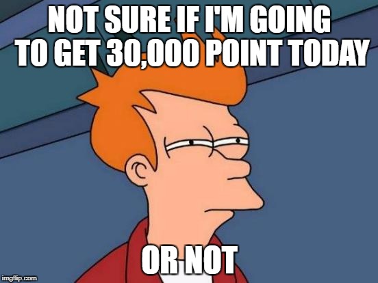 Futurama Fry | NOT SURE IF I'M GOING TO GET 30,000 POINT TODAY; OR NOT | image tagged in memes,futurama fry,30000 points,wondering,so close | made w/ Imgflip meme maker