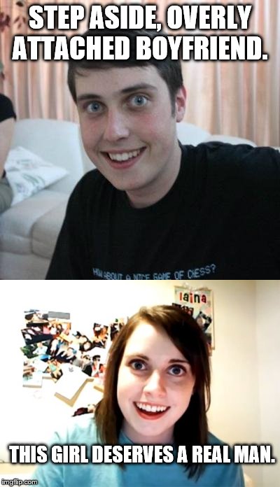 When you're overly confident with competition for your one true love | STEP ASIDE, OVERLY ATTACHED BOYFRIEND. THIS GIRL DESERVES A REAL MAN. | image tagged in overly attached girlfriend weekend | made w/ Imgflip meme maker