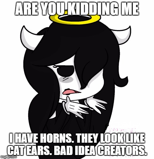 Are you really saying im a "cat"? | ARE YOU KIDDING ME; I HAVE HORNS. THEY LOOK LIKE CAT EARS. BAD IDEA CREATORS. | image tagged in batimangel,themeatlygames | made w/ Imgflip meme maker
