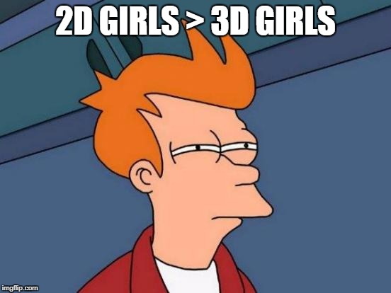 Futurama Fry Meme | 2D GIRLS > 3D GIRLS | image tagged in memes,futurama fry | made w/ Imgflip meme maker