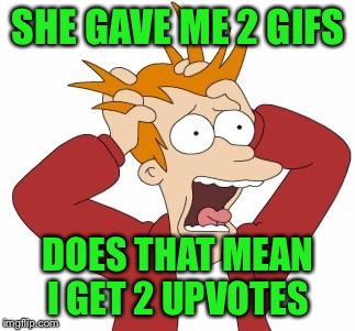 SHE GAVE ME 2 GIFS DOES THAT MEAN I GET 2 UPVOTES | made w/ Imgflip meme maker