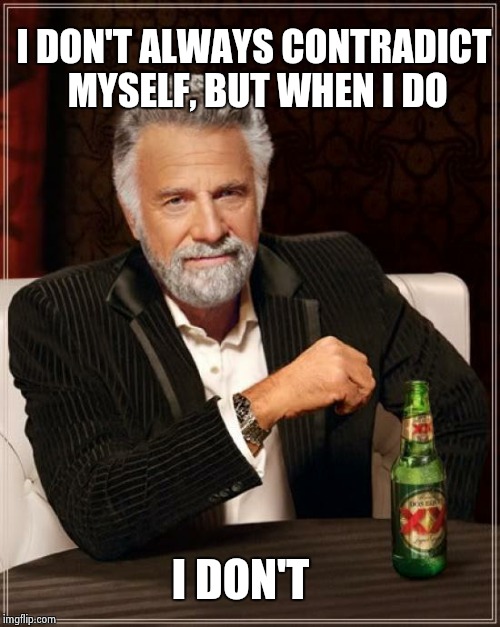 The Most Interesting Man In The World Meme | I DON'T ALWAYS CONTRADICT MYSELF, BUT WHEN I DO; I DON'T | image tagged in memes,the most interesting man in the world | made w/ Imgflip meme maker