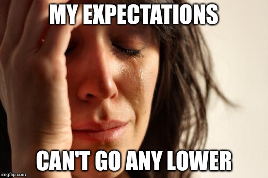 First World Problems Meme | MY EXPECTATIONS CAN'T GO ANY LOWER | image tagged in memes,first world problems | made w/ Imgflip meme maker