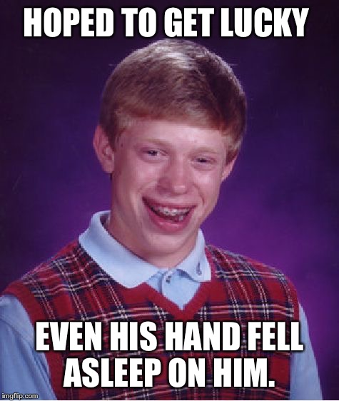 Bad Luck Brian Meme | HOPED TO GET LUCKY; EVEN HIS HAND FELL ASLEEP ON HIM. | image tagged in memes,bad luck brian | made w/ Imgflip meme maker