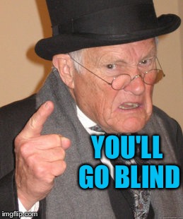 Back In My Day Meme | YOU'LL GO BLIND | image tagged in memes,back in my day | made w/ Imgflip meme maker