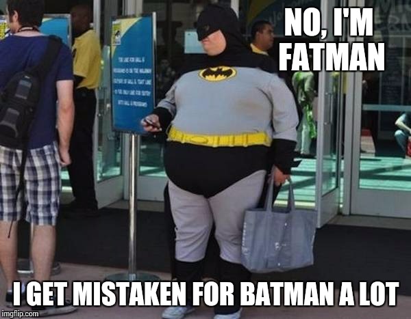 NO, I'M FATMAN I GET MISTAKEN FOR BATMAN A LOT | made w/ Imgflip meme maker