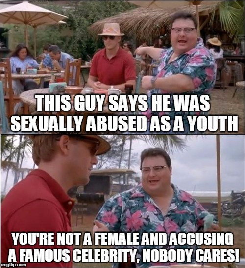 See Nobody Cares | THIS GUY SAYS HE WAS SEXUALLY ABUSED AS A YOUTH; YOU'RE NOT A FEMALE AND ACCUSING A FAMOUS CELEBRITY, NOBODY CARES! | image tagged in memes,see nobody cares | made w/ Imgflip meme maker