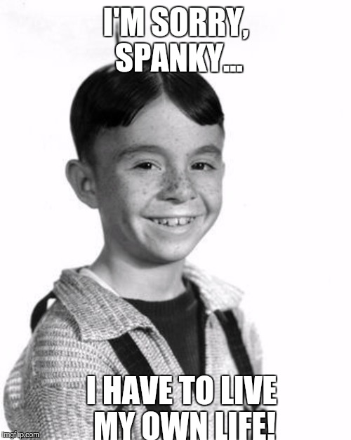 I'M SORRY, SPANKY... I HAVE TO LIVE MY OWN LIFE! | made w/ Imgflip meme maker