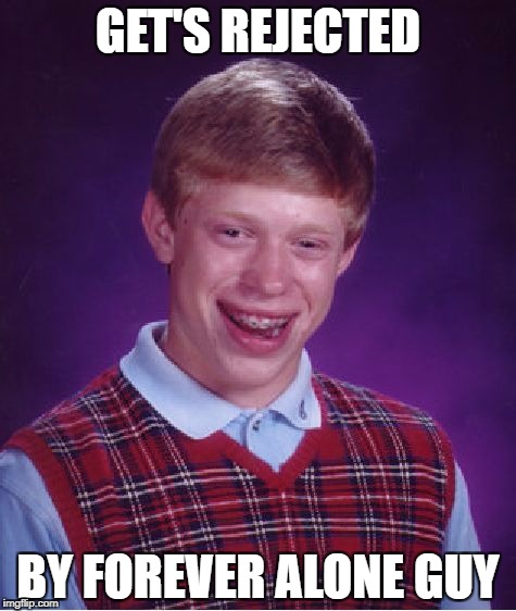 Bad Luck Brian | GET'S REJECTED; BY FOREVER ALONE GUY | image tagged in memes,bad luck brian,funny,rejected,bad luck,funny memes | made w/ Imgflip meme maker