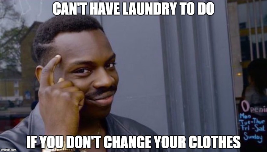 Roll Safe Think About It | CAN'T HAVE LAUNDRY TO DO; IF YOU DON'T CHANGE YOUR CLOTHES | image tagged in can't blank if you don't blank,AdviceAnimals | made w/ Imgflip meme maker