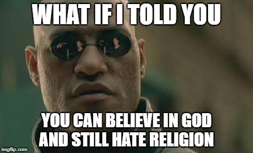 Matrix Morpheus Meme | WHAT IF I TOLD YOU; YOU CAN BELIEVE IN GOD AND STILL HATE RELIGION | image tagged in memes,matrix morpheus | made w/ Imgflip meme maker