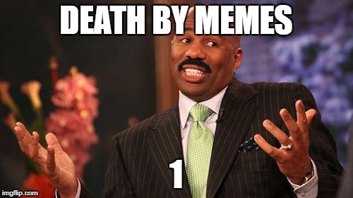 Steve Harvey Meme | DEATH BY MEMES 1 | image tagged in memes,steve harvey | made w/ Imgflip meme maker