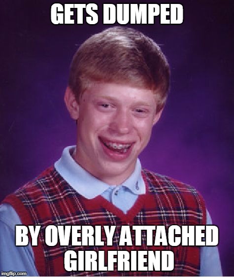 Bad Luck Brian | GETS DUMPED; BY OVERLY ATTACHED GIRLFRIEND | image tagged in memes,bad luck brian,overly attached girlfriend weekend | made w/ Imgflip meme maker